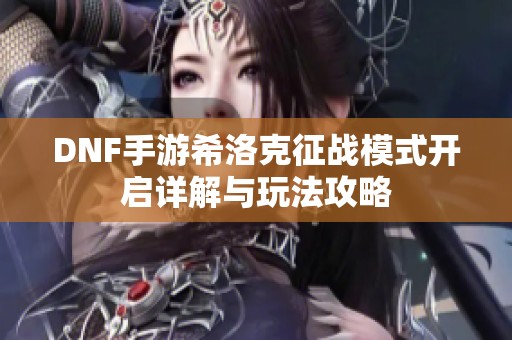 DNF手游希洛克征战模式开启详解与玩法攻略