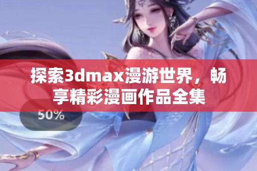 探索3dmax漫游世界，畅享精彩漫画作品全集