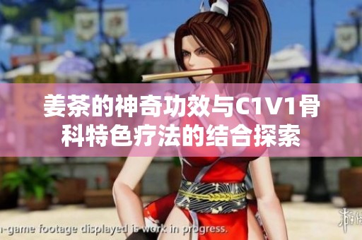 姜茶的神奇功效与C1V1骨科特色疗法的结合探索