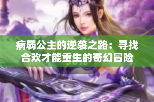 病弱公主的逆袭之路：寻找合欢才能重生的奇幻冒险