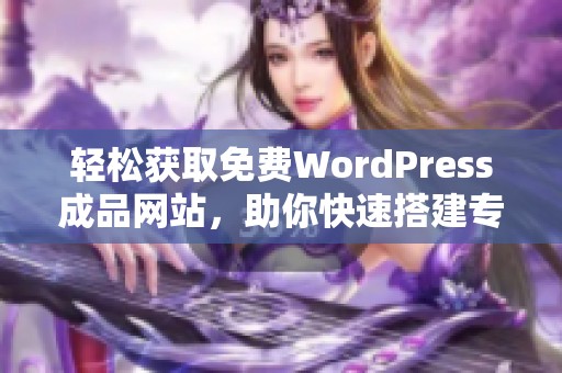 轻松获取免费WordPress成品网站，助你快速搭建专业网站