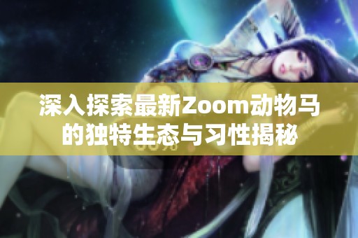 深入探索最新Zoom动物马的独特生态与习性揭秘