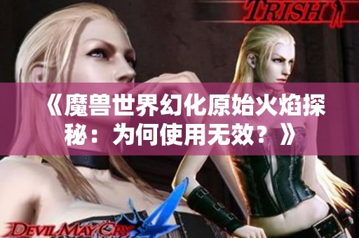 《魔兽世界幻化原始火焰探秘：为何使用无效？》