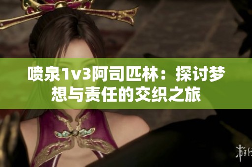 喷泉1v3阿司匹林：探讨梦想与责任的交织之旅