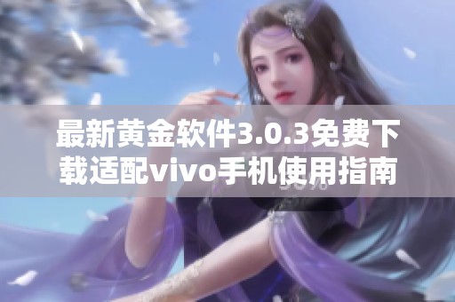 最新黄金软件3.0.3免费下载适配vivo手机使用指南