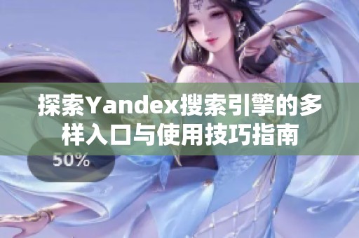 探索Yandex搜索引擎的多样入口与使用技巧指南