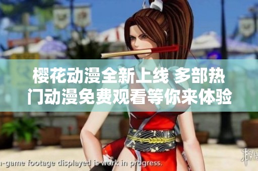樱花动漫全新上线 多部热门动漫免费观看等你来体验