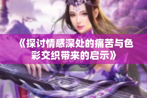 《探讨情感深处的痛苦与色彩交织带来的启示》