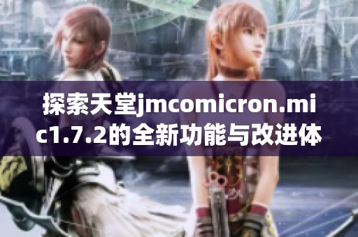 探索天堂jmcomicron.mic1.7.2的全新功能与改进体验