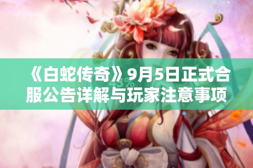 《白蛇传奇》9月5日正式合服公告详解与玩家注意事项