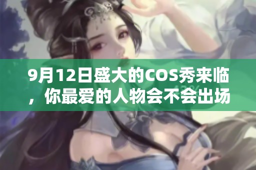 9月12日盛大的COS秀来临，你最爱的人物会不会出场呢？