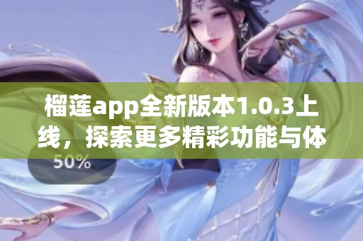 榴莲app全新版本1.0.3上线，探索更多精彩功能与体验