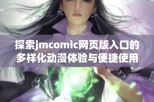 探索jmcomic网页版入口的多样化动漫体验与便捷使用特点