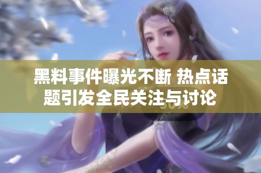黑料事件曝光不断 热点话题引发全民关注与讨论