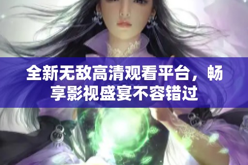 全新无敌高清观看平台，畅享影视盛宴不容错过