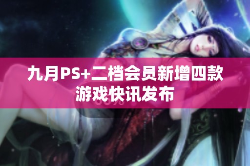 九月PS+二档会员新增四款游戏快讯发布