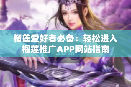 榴莲爱好者必备：轻松进入榴莲推广APP网站指南