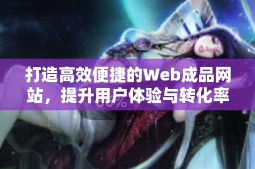 打造高效便捷的Web成品网站，提升用户体验与转化率