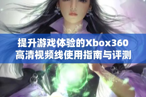 提升游戏体验的Xbox360高清视频线使用指南与评测