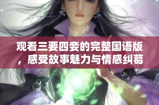 观看三要四妾的完整国语版，感受故事魅力与情感纠葛