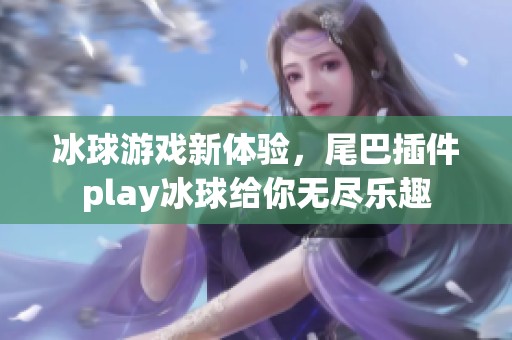 冰球游戏新体验，尾巴插件play冰球给你无尽乐趣