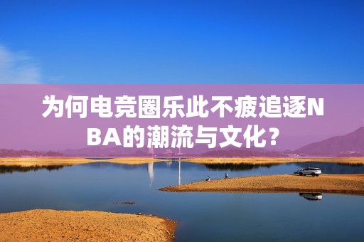 为何电竞圈乐此不疲追逐NBA的潮流与文化？