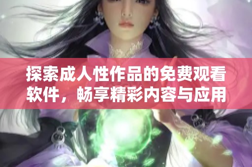 探索成人性作品的免费观看软件，畅享精彩内容与应用体验