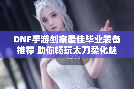 DNF手游剑宗最佳毕业装备推荐 助你畅玩太刀柔化魅力