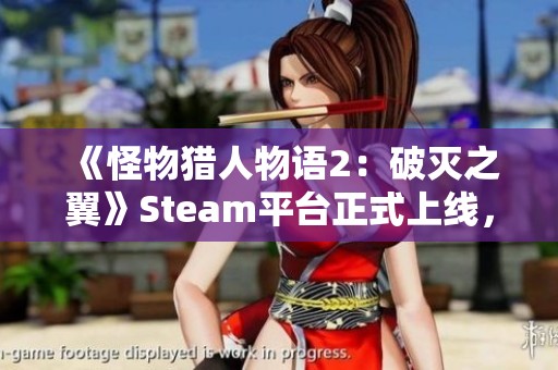 《怪物猎人物语2：破灭之翼》Steam平台正式上线，猎人们准备好了吗？