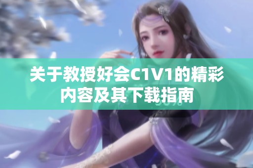 关于教授好会C1V1的精彩内容及其下载指南