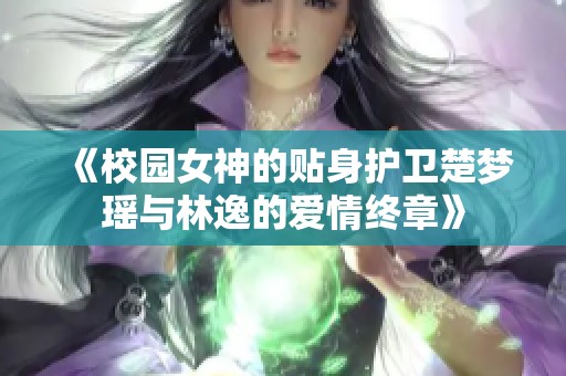 《校园女神的贴身护卫楚梦瑶与林逸的爱情终章》