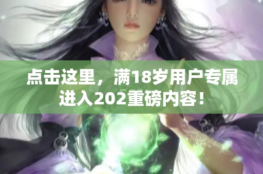 点击这里，满18岁用户专属进入202重磅内容！