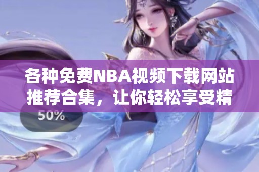 各种免费NBA视频下载网站推荐合集，让你轻松享受精彩比赛