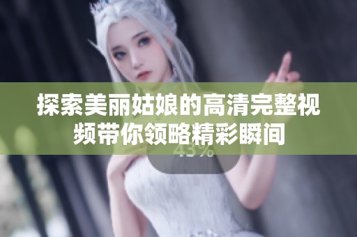 探索美丽姑娘的高清完整视频带你领略精彩瞬间