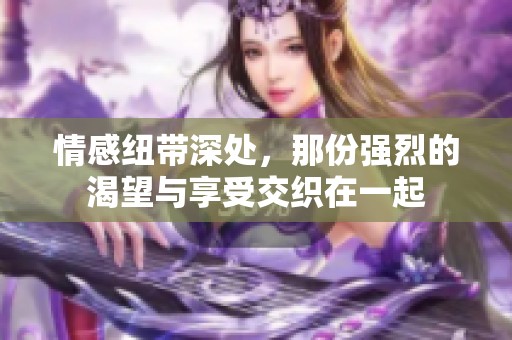 情感纽带深处，那份强烈的渴望与享受交织在一起