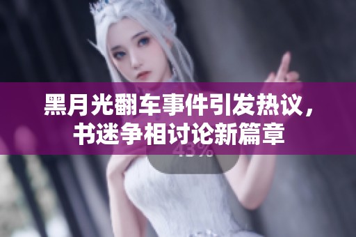 黑月光翻车事件引发热议，书迷争相讨论新篇章