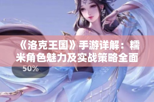 《洛克王国》手游详解：糯米角色魅力及实战策略全面剖析