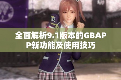 全面解析9.1版本的GBAPP新功能及使用技巧