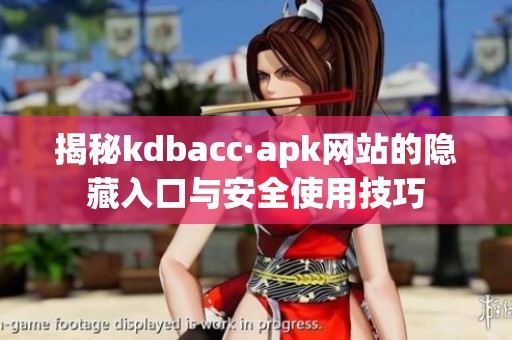 揭秘kdbacc·apk网站的隐藏入口与安全使用技巧