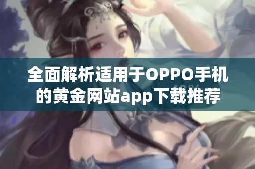 全面解析适用于OPPO手机的黄金网站app下载推荐