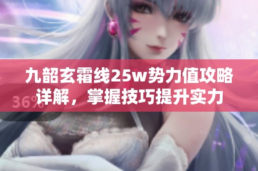 九韶玄霜线25w势力值攻略详解，掌握技巧提升实力
