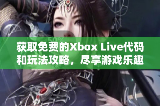 获取免费的Xbox Live代码和玩法攻略，尽享游戏乐趣