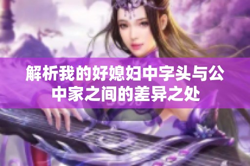 解析我的好媳妇中字头与公中家之间的差异之处