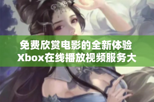 免费欣赏电影的全新体验 Xbox在线播放视频服务大揭秘