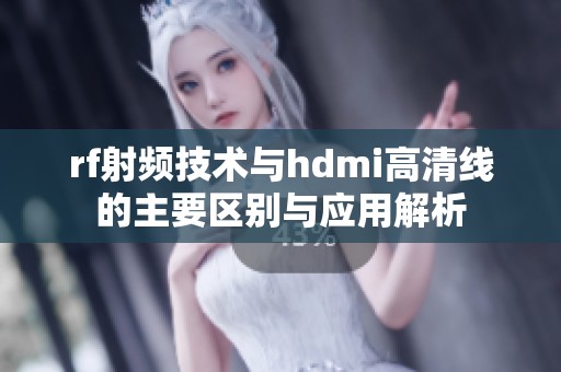 rf射频技术与hdmi高清线的主要区别与应用解析