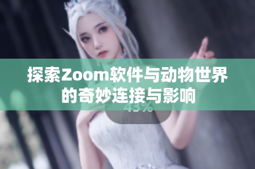 探索Zoom软件与动物世界的奇妙连接与影响