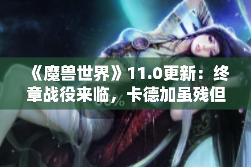 《魔兽世界》11.0更新：终章战役来临，卡德加虽残但未死