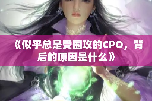 《似乎总是受围攻的CPO，背后的原因是什么》