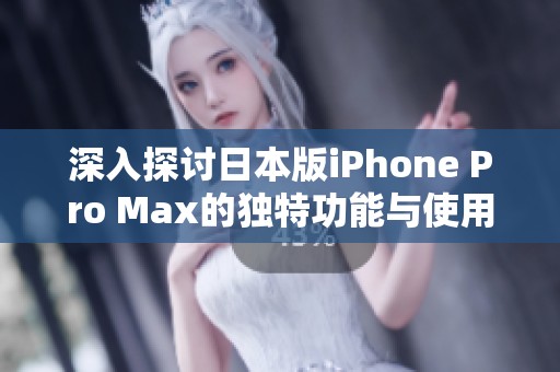 深入探讨日本版iPhone Pro Max的独特功能与使用体验