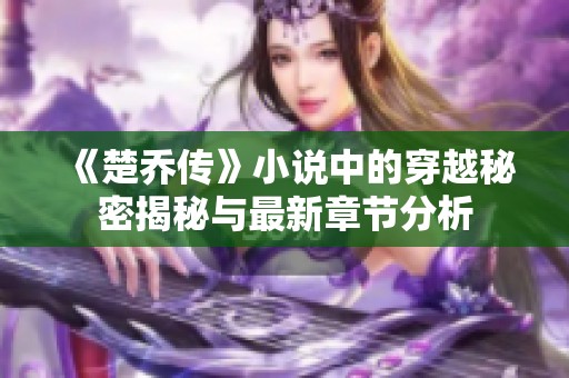 《楚乔传》小说中的穿越秘密揭秘与最新章节分析